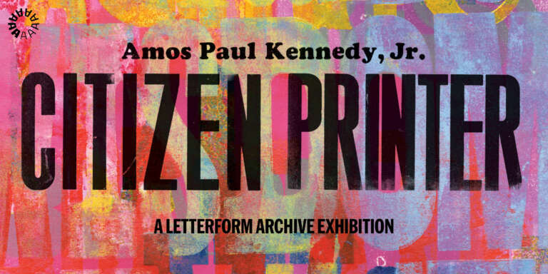 Amos Paul Kennedy, Jr.: Citizen Printer. A Letterform Archive exhibition.